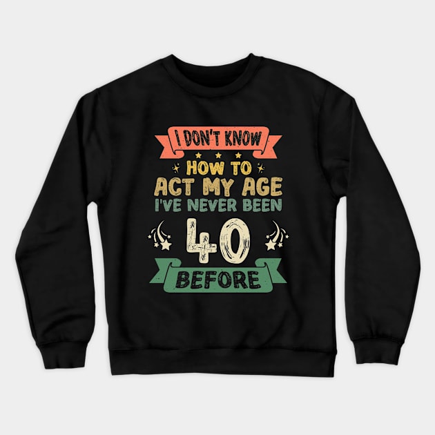 I don't know how to act my age I've never been 40 Years before Crewneck Sweatshirt by Asg Design